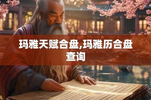 玛雅天赋合盘,玛雅历合盘查询 玛雅天赋合盘,玛雅历合盘查询