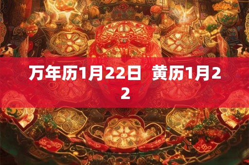 万年历1月22日 黄历1月22 万年历1月22日 黄历1月22