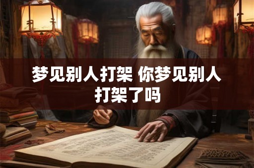 梦见别人打架 你梦见别人打架了吗