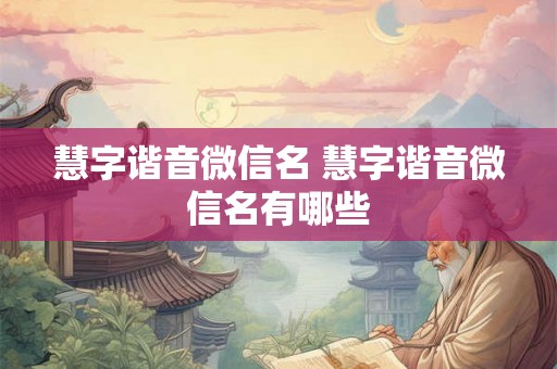 慧字谐音微信名 慧字谐音微信名有哪些