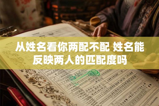 从姓名看你两配不配 姓名能反映两人的匹配度吗