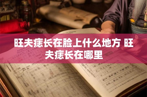旺夫痣长在脸上什么地方 旺夫痣长在哪里