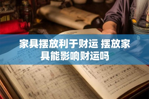 家具摆放利于财运 摆放家具能影响财运吗