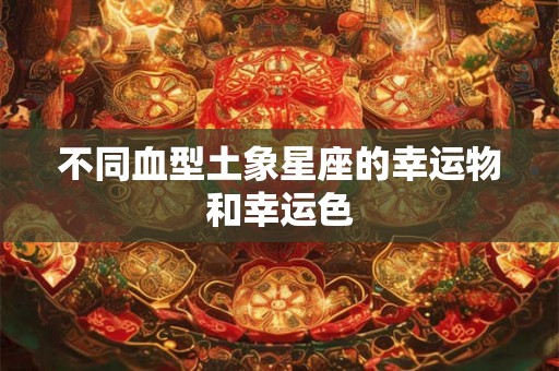 不同血型土象星座的幸运物和幸运色