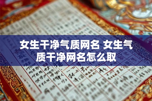 女生干净气质网名 女生气质干净网名怎么取 女生干净气质网名 女生气质干净网名怎么取