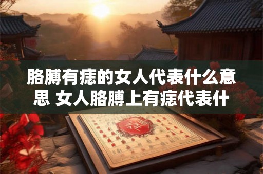 胳膊有痣的女人代表什么意思 女人胳膊上有痣代表什么含义