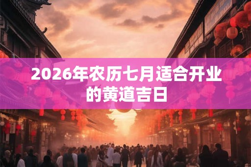 2026年农历七月适合开业的黄道吉日