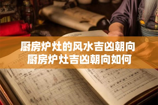 厨房炉灶的风水吉凶朝向 厨房炉灶吉凶朝向如何