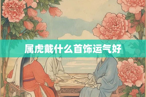 属虎戴什么首饰运气好