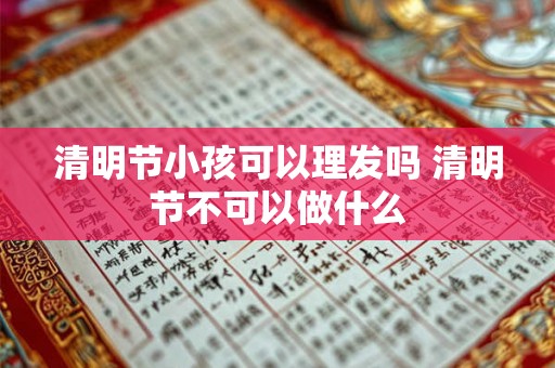 清明节小孩可以理发吗 清明节不可以做什么