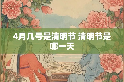 4月几号是清明节 清明节是哪一天