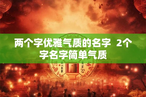 两个字优雅气质的名字  2个字名字简单气质