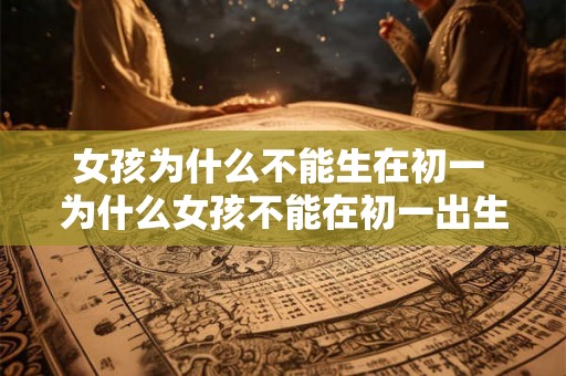 女孩为什么不能生在初一 为什么女孩不能在初一出生