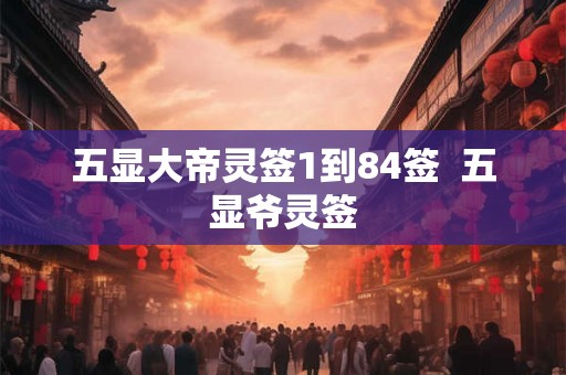 五显大帝灵签1到84签  五显爷灵签