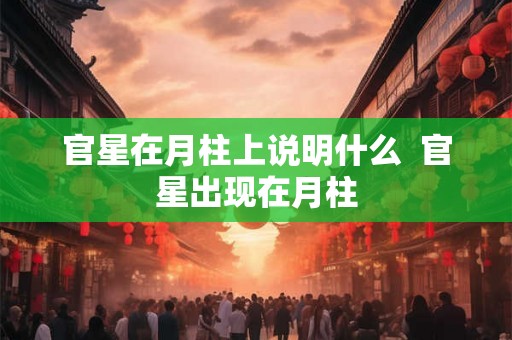 官星在月柱上说明什么  官星出现在月柱
