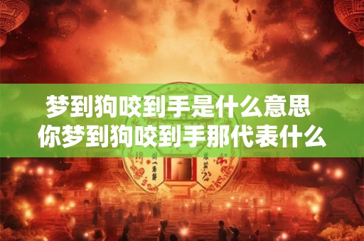 梦到狗咬到手是什么意思 你梦到狗咬到手那代表什么含义