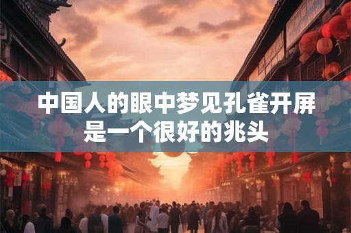 中国人的眼中梦见孔雀开屏是一个很好的兆头