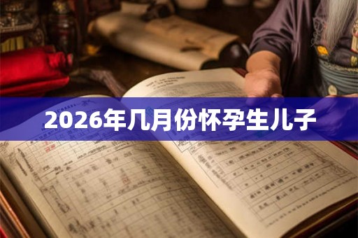 2026年几月份怀孕生儿子