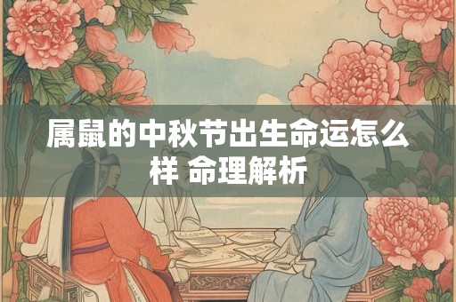 属鼠的中秋节出生命运怎么样 命理解析
