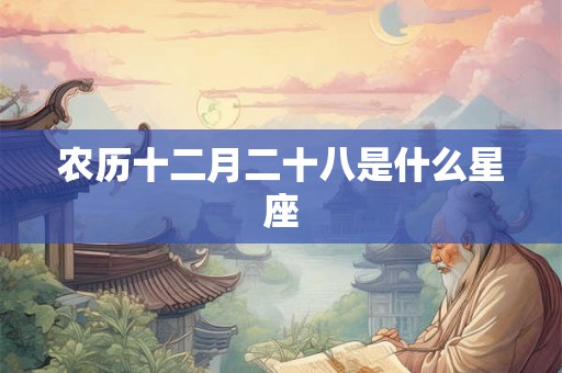 农历十二月二十八是什么星座