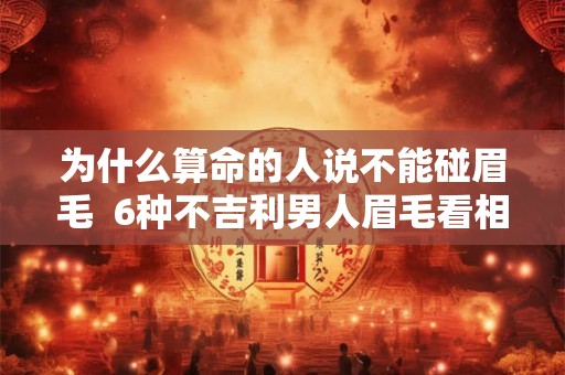 为什么算命的人说不能碰眉毛  6种不吉利男人眉毛看相图解