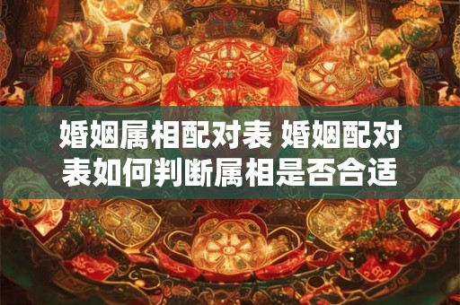 婚姻属相配对表 婚姻配对表如何判断属相是否合适