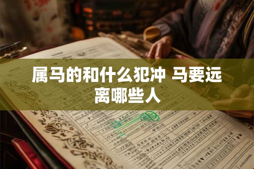 属马的和什么犯冲 马要远离哪些人