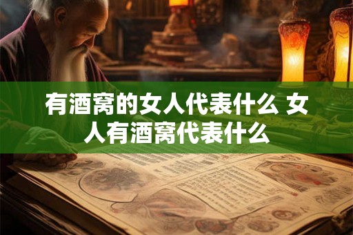 有酒窝的女人代表什么 女人有酒窝代表什么