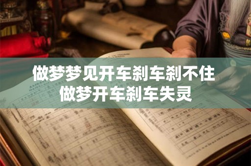 做梦梦见开车刹车刹不住 做梦开车刹车失灵 做梦梦见开车刹车刹不住 做梦开车刹车失灵