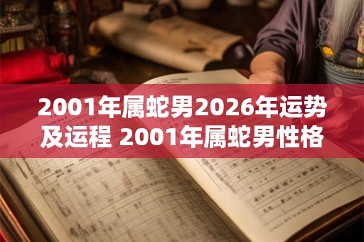 2001年属蛇男2026年运势及运程 2001年属蛇男性格特点