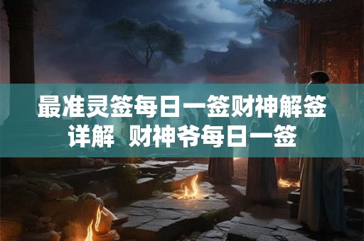 最准灵签每日一签财神解签详解  财神爷每日一签