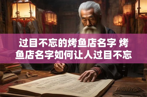 过目不忘的烤鱼店名字 烤鱼店名字如何让人过目不忘