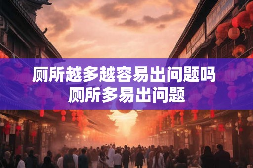 厕所越多越容易出问题吗 厕所多易出问题
