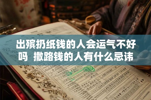 出殡扔纸钱的人会运气不好吗  撒路钱的人有什么忌讳