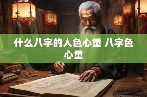 什么八字的人色心重 八字色心重