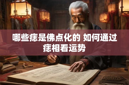 哪些痣是佛点化的 如何通过痣相看运势