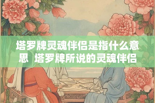 塔罗牌灵魂伴侣是指什么意思  塔罗牌所说的灵魂伴侣