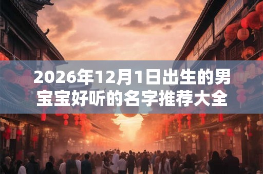 2026年12月1日出生的男宝宝好听的名字推荐大全