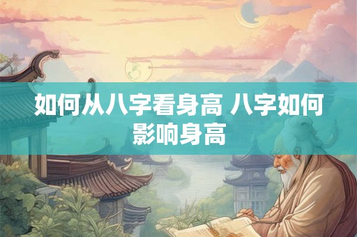 如何从八字看身高 八字如何影响身高