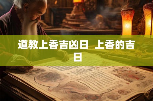 道教上香吉凶日  上香的吉日