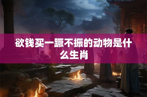 欲钱买一蹶不振的动物是什么生肖