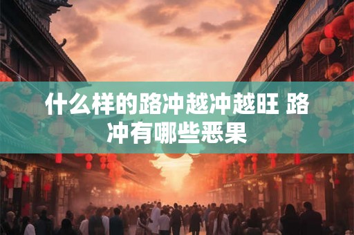 什么样的路冲越冲越旺 路冲有哪些恶果