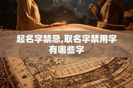 起名字禁忌,取名字禁用字有哪些字