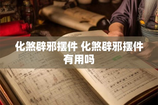 化煞辟邪摆件 化煞辟邪摆件有用吗 化煞辟邪摆件 化煞辟邪摆件有用吗
