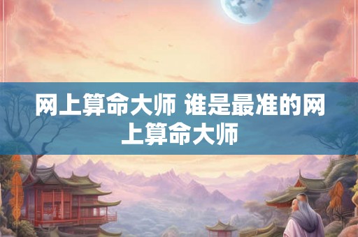 网上算命大师 谁是最准的网上算命大师