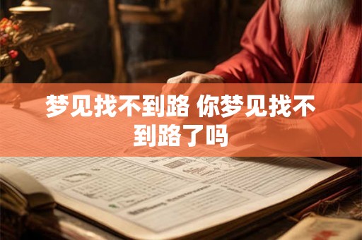 梦见找不到路 你梦见找不到路了吗