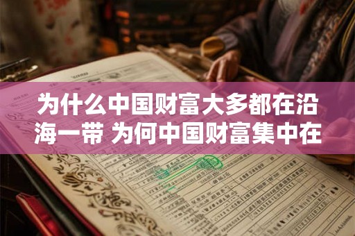 为什么中国财富大多都在沿海一带 为何中国财富集中在沿海地区
