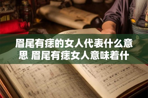 眉尾有痣的女人代表什么意思 眉尾有痣女人意味着什么 眉尾有痣的女人代表什么意思 眉尾有痣女人意味着什么