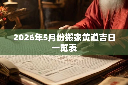 2026年5月份搬家黄道吉日一览表
