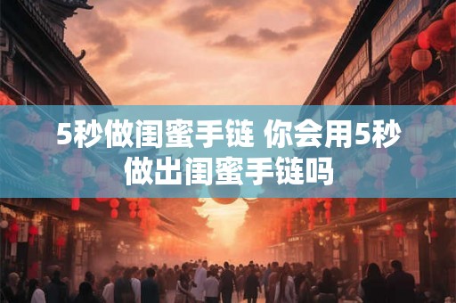 5秒做闺蜜手链 你会用5秒做出闺蜜手链吗